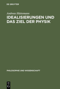 Title: Idealisierungen und das Ziel der Physik: Eine Untersuchung zum Realismus, Empirismus und Konstruktivismus in der Wissenschaftstheorie, Author: Andreas Hüttemann
