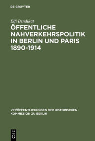 Title: Öffentliche Nahverkehrspolitik in Berlin und Paris 1890-1914: Strukturbedingungen, politische Konzeptionen und Realisierungsprobleme / Edition 1, Author: Elfi Bendikat