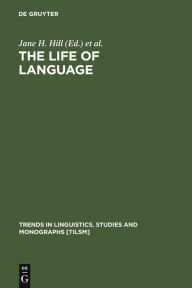 Title: The Life of Language: Papers in Linguistics in Honor of William Bright, Author: Jane H. Hill