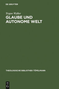 Title: Glaube und autonome Welt: Diskussion eines Grundproblems der neueren systematischen Theologie mit Blick auf Dietrich Bonhoeffer, Oswald Bayer und K.E. Logstrup, Author: Trygve Wyller