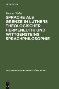 Title: Sprache als Grenze in Luthers theologischer Hermeneutik und Wittgensteins Sprachphilosophie, Author: Thomas Wabel