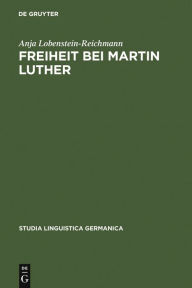 Title: Freiheit bei Martin Luther: Lexikographische Textanalyse als Methode historischer Semantik / Edition 1, Author: Anja Lobenstein-Reichmann