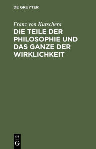Title: Die Teile der Philosophie und das Ganze der Wirklichkeit / Edition 1, Author: Franz von Kutschera