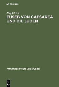 Title: Euseb von Caesarea und die Juden: Studien zur Rolle der Juden in der Theologie des Eusebius von Caesarea / Edition 1, Author: Jörg Ulrich