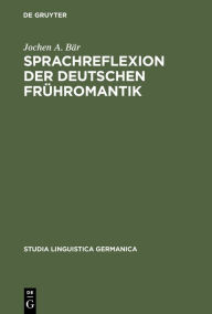 Title: Sprachreflexion der deutschen Frühromantik: Konzepte zwischen Universalpoesie und Grammatischen Kosmopolitismus. Mit lexikographischem Anhang / Edition 1, Author: Jochen A. Bär