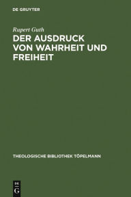 Title: Der Ausdruck von Wahrheit und Freiheit: Ethischer Entwurf zur schöpferischen Selbstgestaltung, Author: Rupert Guth