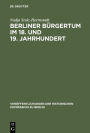 Berliner Bürgertum im 18. und 19. Jahrhundert: Unternehmerkarrieren und Migration. Familien und Verkehrskreise in der Hauptstadt Brandenburg-Preußens. Die Ältesten der Korporation der Kaufmannschaft zu Berlin