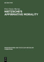 Nietzsche's Affirmative Morality: A Revaluation Based in the Dionysian World-View / Edition 1