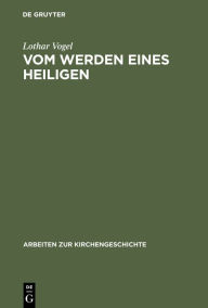 Title: Vom Werden eines Heiligen: Eine Untersuchung der Vita Corbiniani des Bischofs Arbeo von Freising / Edition 1, Author: Lothar Vogel