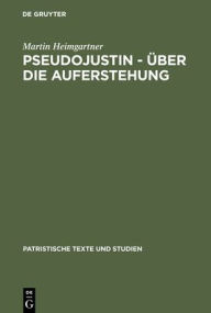 Title: Pseudojustin - Über die Auferstehung: Text und Studie / Edition 1, Author: Martin Heimgartner