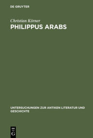 Title: Philippus Arabs: Ein Soldatenkaiser in der Tradition des antoninisch-severischen Prinzipats / Edition 1, Author: Christian Körner
