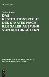 Title: Das Restitutionsrecht des Staates nach illegaler Ausfuhr von Kulturgütern: Eigentumsordnung und völkerrechtliche Zuordnung / Edition 1, Author: Stefan Turner