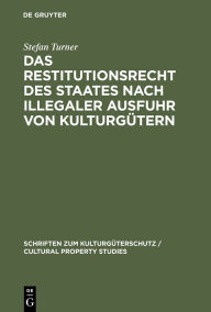 Title: Das Restitutionsrecht des Staates nach illegaler Ausfuhr von Kulturgütern: Eigentumsordnung und völkerrechtliche Zuordnung / Edition 1, Author: Stefan Turner