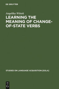 Title: Learning the meaning of change-of-state verbs: A case study of German child language / Edition 1, Author: Angelika Wittek