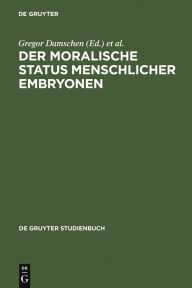 Title: Der moralische Status menschlicher Embryonen: Pro und contra Spezies-, Kontinuums-, Identitäts- und Potentialitätsargument / Edition 1, Author: Gregor Damschen