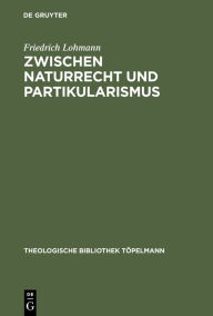 Title: Zwischen Naturrecht und Partikularismus: Grundlegung christlicher Ethik mit Blick auf die Debatte um eine universale Begründbarkeit der Menschenrechte / Edition 1, Author: Friedrich Lohmann