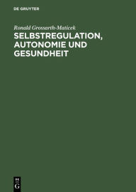 Title: Selbstregulation, Autonomie und Gesundheit: Krankheitsfaktoren und soziale Gesundheitsressourcen im sozio-psycho-biologischen System / Edition 1, Author: Ronald Grossarth-Maticek