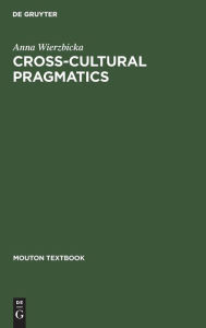 Title: Cross-Cultural Pragmatics: The Semantics of Human Interaction / Edition 2, Author: Anna Wierzbicka