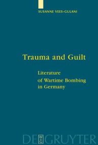Title: Trauma and Guilt: Literature of Wartime Bombing in Germany / Edition 1, Author: Susanne Vees-Gulani