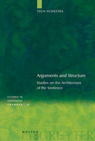Title: Arguments and Structure: Studies on the Architecture of the Sentence / Edition 1, Author: Teun Hoekstra