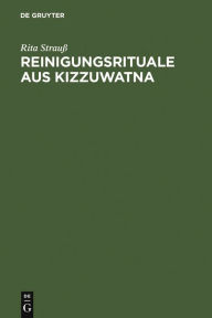 Title: Reinigungsrituale aus Kizzuwatna: Ein Beitrag zur Erforschung hethitischer Ritualtradition und Kulturgeschichte, Author: Rita Strauß