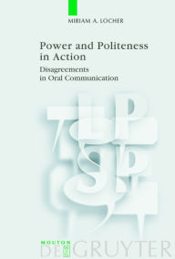 Title: Power and Politeness in Action: Disagreements in Oral Communication / Edition 1, Author: Miriam A. Locher