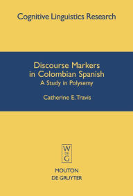Title: Discourse Markers in Colombian Spanish: A Study in Polysemy / Edition 1, Author: Catherine E. Travis