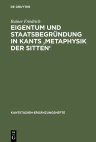 Title: Eigentum und Staatsbegründung in Kants 'Metaphysik der Sitten' / Edition 1, Author: Rainer Friedrich
