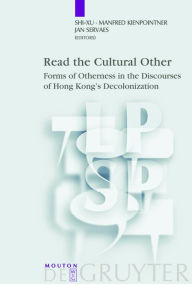 Title: Read the Cultural Other: Forms of Otherness in the Discourses of Hong Kong's Decolonization / Edition 1, Author: Shi-xu