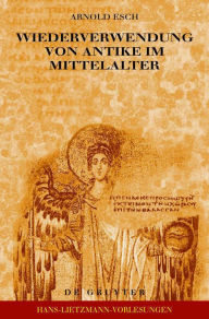 Title: Wiederverwendung von Antike im Mittelalter: Die Sicht des Archäologen und die Sicht des Historikers, Author: Arnold Esch