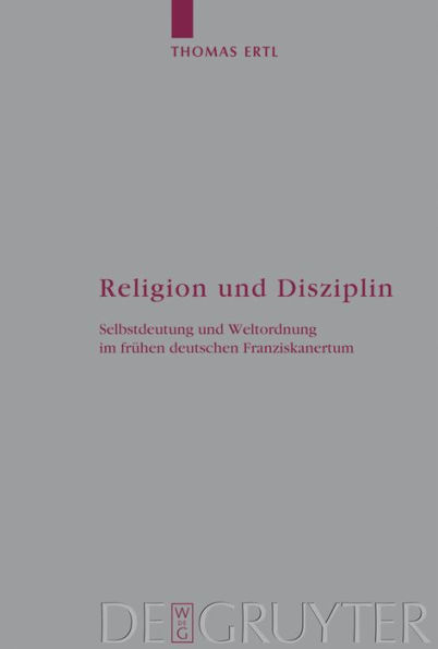Religion und Disziplin: Selbstdeutung und Weltordnung im frühen deutschen Franziskanertum