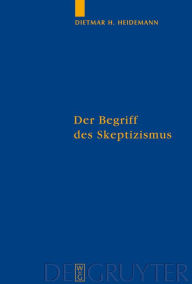 Title: Der Begriff des Skeptizismus: Seine systematischen Formen, die pyrrhonische Skepsis und Hegels Herausforderung / Edition 1, Author: Dietmar Heidemann