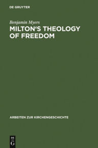 Title: Milton's Theology of Freedom / Edition 1, Author: Benjamin Myers