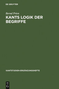 Title: Kants Logik der Begriffe: Die Begriffslehre der formalen und transzendentalen Logik Kants, Author: Bernd Prien