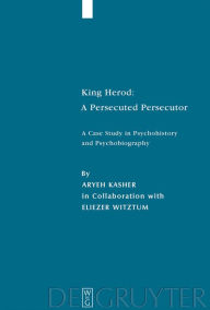 Title: King Herod: A Persecuted Persecutor: A Case Study in Psychohistory and Psychobiography, Author: Aryeh Kasher