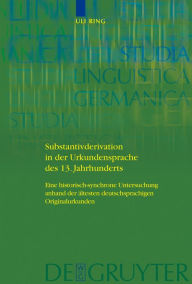 Title: Substantivderivation in der Urkundensprache des 13. Jahrhunderts: Eine historisch-synchrone Untersuchung anhand der ältesten deutschsprachigen Originalurkunden / Edition 1, Author: Uli Ring