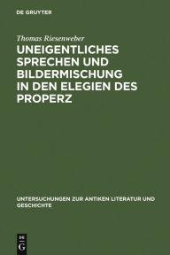 Title: Uneigentliches Sprechen und Bildermischung in den Elegien des Properz / Edition 1, Author: Thomas Riesenweber