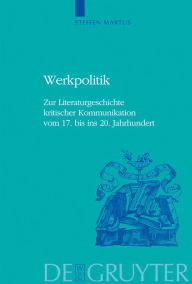 Title: Werkpolitik: Zur Literaturgeschichte kritischer Kommunikation vom 17. bis ins 20. Jahrhundert mit Studien zu Klopstock, Tieck, Goethe und George / Edition 1, Author: Steffen Martus