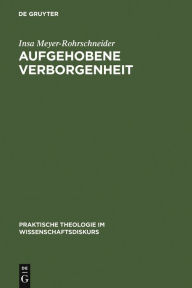 Title: Aufgehobene Verborgenheit: Gotteslehre als Weg zum Gottesdienst / Edition 1, Author: Insa Meyer-Rohrschneider
