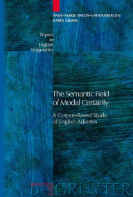 Title: The Semantic Field of Modal Certainty: A Corpus-Based Study of English Adverbs / Edition 1, Author: Anne-Marie Simon-Vandenbergen