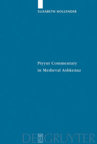 Title: Piyyut Commentary in Medieval Ashkenaz, Author: Elisabeth Hollender