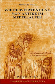Title: Wiederverwendung von Antike im Mittelalter: Die Sicht des Archaologen und die Sicht des Historikers, Author: Arnold Esch