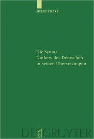 Title: Die Syntax Notkers des Deutschen in seinen Ubersetzungen: Boethius, Martianus Capella und Psalmen, Author: Helge Eilers