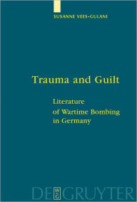 Title: Trauma and Guilt: Literature of Wartime Bombing in Germany, Author: Susanne Vees-Gulani