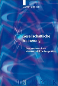 Title: Gesellschaftliche Erinnerung: Eine medienkulturwissenschaftliche Perspektive, Author: Martin Zierold