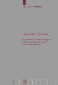 Title: Ibas von Edessa: Rekonstruktion einer Biographie und dogmatischen Position zwischen den Fronten / Edition 1, Author: Claudia Rammelt