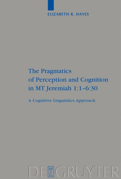 The Pragmatics of Perception and Cognition in MT Jeremiah 1:1-6:30: A Cognitive Linguistics Approach / Edition 1