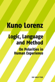 Title: Logic, Language and Method - On Polarities in Human Experience: Philosophical Papers / Edition 1, Author: Kuno Lorenz