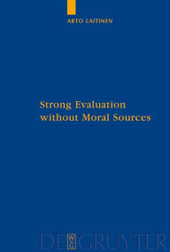 Title: Strong Evaluation without Moral Sources: On Charles Taylor's Philosophical Anthropology and Ethics / Edition 1, Author: Arto Laitinen