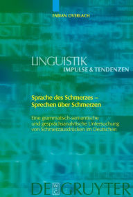 Title: Sprache des Schmerzes - Sprechen über Schmerzen: Eine grammatisch-semantische und gesprächsanalytische Untersuchung von Schmerzausdrücken im Deutschen / Edition 1, Author: Fabian Overlach